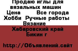 Продаю иглы для вязальных машин › Цена ­ 15 - Все города Хобби. Ручные работы » Вязание   . Хабаровский край,Бикин г.